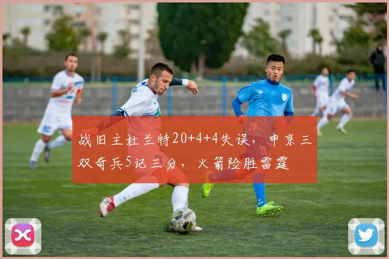 战旧主杜兰特20+4+4失误，申京三双奇兵5记三分，火箭险胜雷霆