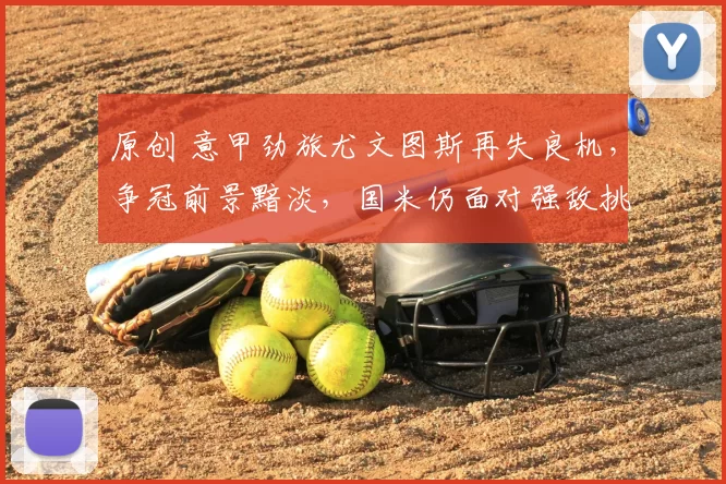 原创 意甲劲旅尤文图斯再失良机，争冠前景黯淡，国米仍面对强敌挑战