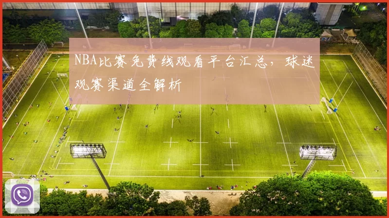 NBA比赛免费线观看平台汇总，球迷观赛渠道全解析
