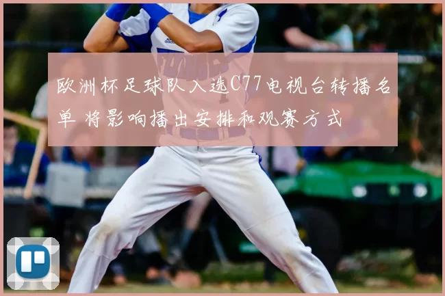 欧洲杯足球队入选C77电视台转播名单 将影响播出安排和观赛方式