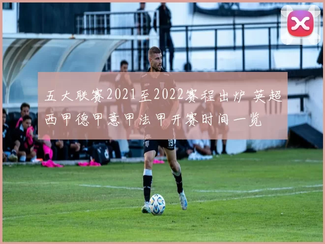 五大联赛2021至2022赛程出炉 英超西甲德甲意甲法甲开赛时间一览