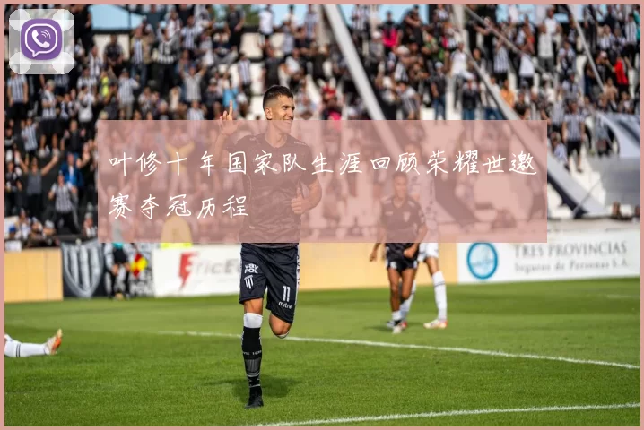 叶修十年国家队生涯回顾荣耀世邀赛夺冠历程