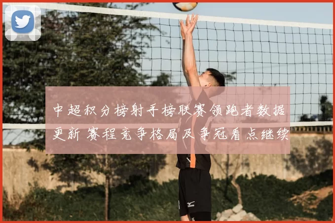 中超积分榜射手榜联赛领跑者数据更新 赛程竞争格局及争冠看点继续聚焦