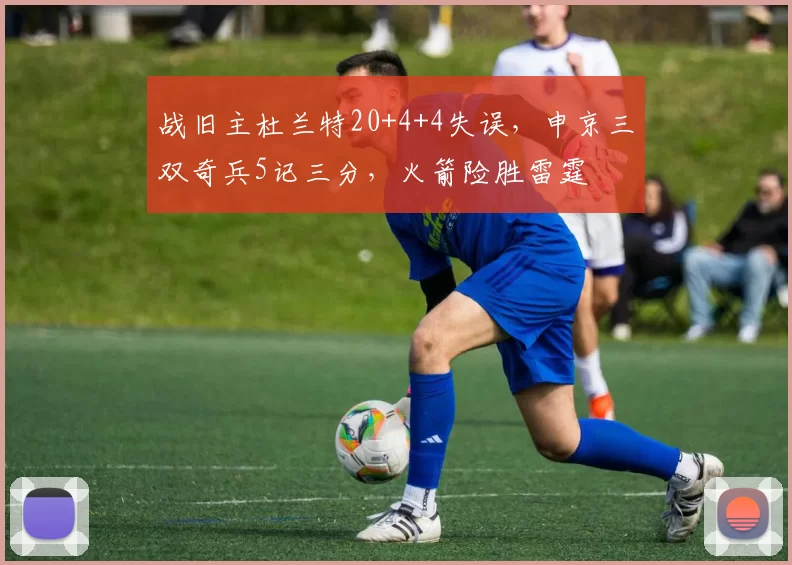 战旧主杜兰特20+4+4失误，申京三双奇兵5记三分，火箭险胜雷霆