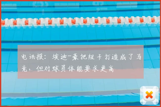 电讯报：埃迪-豪把纽卡打造成了马竞，但对球员体能要求更高