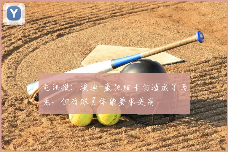 电讯报：埃迪-豪把纽卡打造成了马竞，但对球员体能要求更高