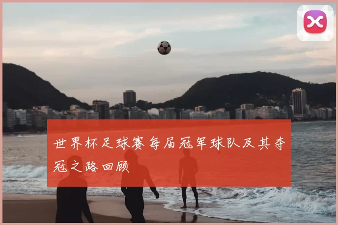 世界杯足球赛每届冠军球队及其夺冠之路回顾