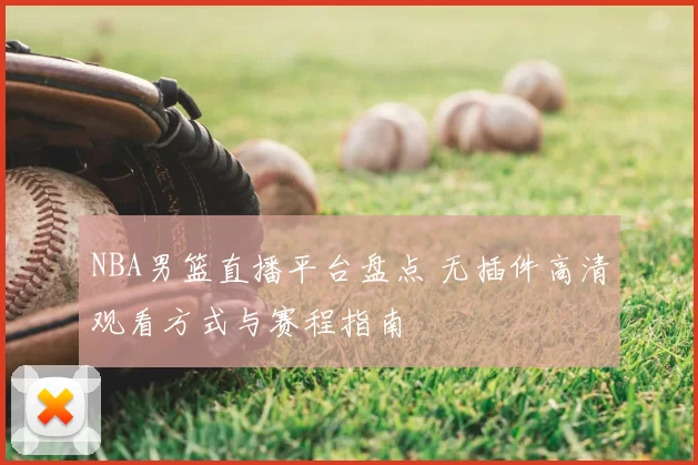 NBA男篮直播平台盘点 无插件高清观看方式与赛程指南