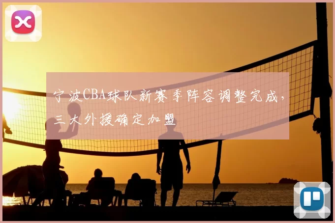 宁波CBA球队新赛季阵容调整完成，三大外援确定加盟