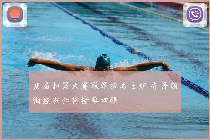 历届扣篮大赛冠军排名出炉 乔丹领衔经典扣将榜单回顾