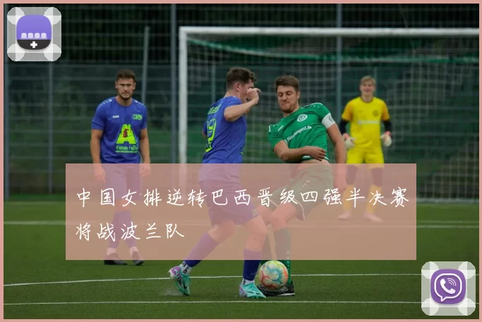 中国女排逆转巴西晋级四强半决赛将战波兰队