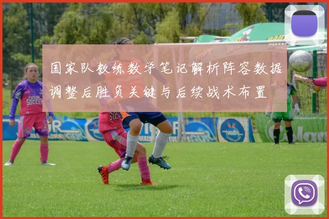 国家队教练数学笔记解析阵容数据调整后胜负关键与后续战术布置