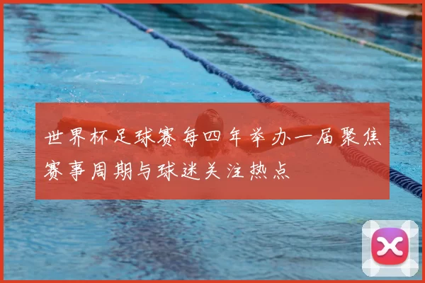 世界杯足球赛每四年举办一届聚焦赛事周期与球迷关注热点