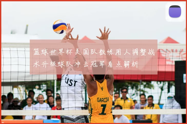 篮球世界杯美国队教练用人调整战术升级球队冲击冠军看点解析