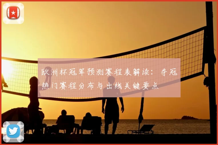 欧洲杯冠军预测赛程表解读:夺冠热门赛程分布与出线关键要点