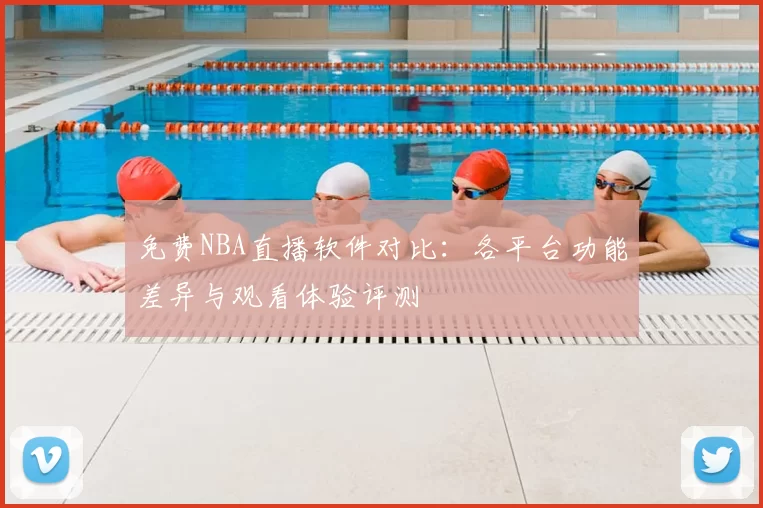 免费NBA直播软件对比：各平台功能差异与观看体验评测