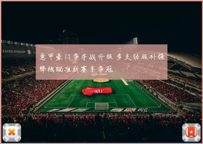 意甲豪门争夺战升级 多支劲旅补强锋线瞄准新赛季争冠