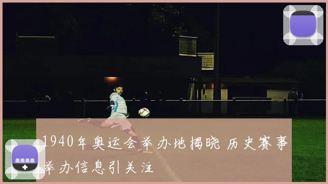 1940年奥运会举办地揭晓 历史赛事举办信息引关注