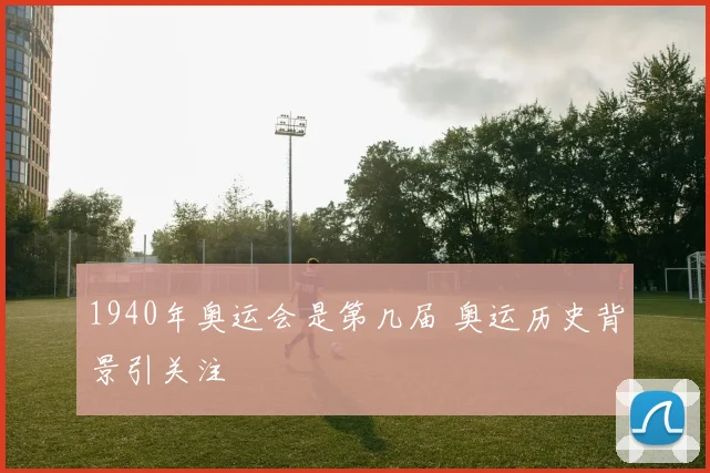 1940年奥运会是第几届 奥运历史背景引关注