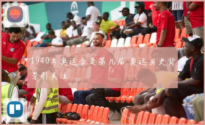 1940年奥运会是第几届 奥运历史背景引关注