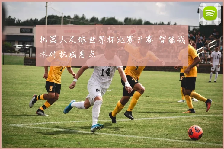 机器人足球世界杯比赛开赛 智能战术对抗成看点