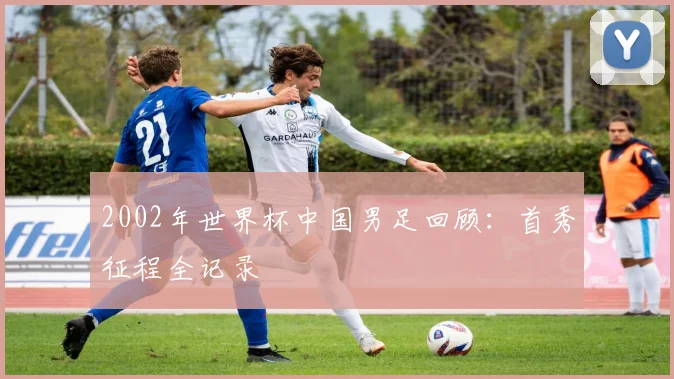 2002年世界杯中国男足回顾：首秀征程全记录
