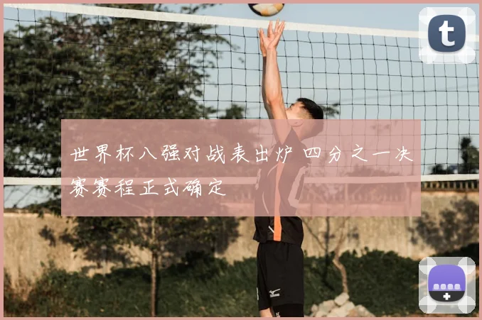 世界杯八强对战表出炉 四分之一决赛赛程正式确定
