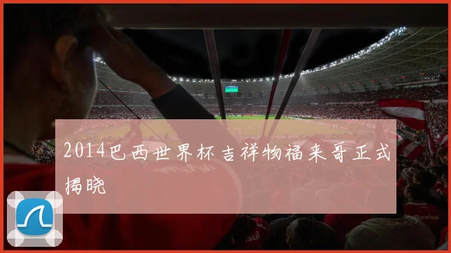 2014巴西世界杯吉祥物福来哥正式揭晓