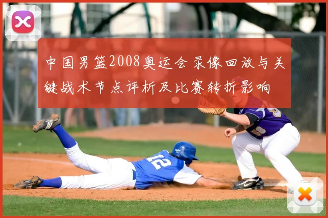 中国男篮2008奥运会录像回放与关键战术节点评析及比赛转折影响