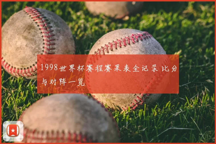 1998世界杯赛程赛果表全记录 比分与对阵一览
