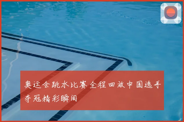 奥运会跳水比赛全程回放中国选手夺冠精彩瞬间