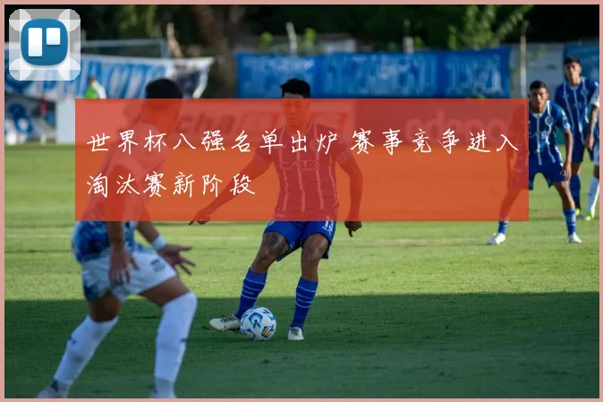 世界杯八强名单出炉 赛事竞争进入淘汰赛新阶段