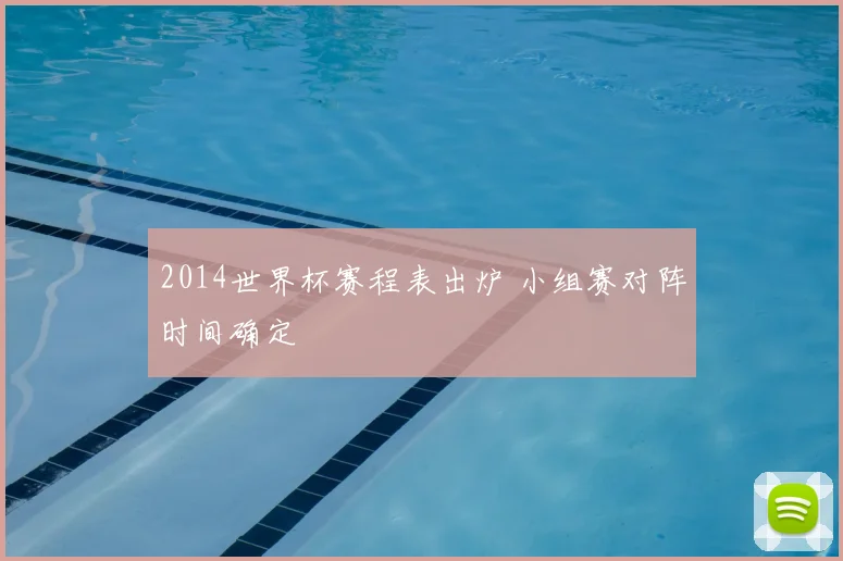 2014世界杯赛程表出炉 小组赛对阵时间确定