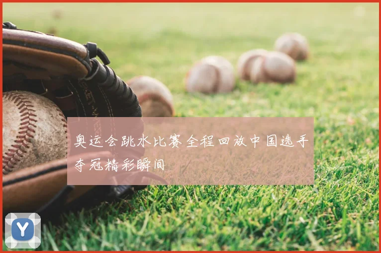 奥运会跳水比赛全程回放中国选手夺冠精彩瞬间