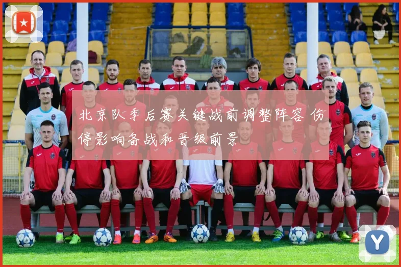 北京队季后赛关键战前调整阵容 伤停影响备战和晋级前景