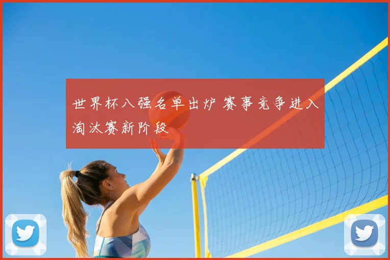 世界杯八强名单出炉 赛事竞争进入淘汰赛新阶段