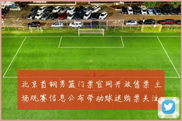 北京首钢男篮门票官网开放售票 主场观赛信息公布带动球迷购票关注