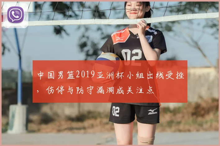 中国男篮2019亚洲杯小组出线受挫，伤停与防守漏洞成关注点