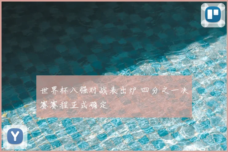 世界杯八强对战表出炉 四分之一决赛赛程正式确定